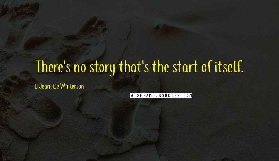 Jeanette Winterson Quotes: There's no story that's the start of itself.