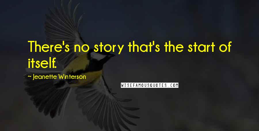 Jeanette Winterson Quotes: There's no story that's the start of itself.