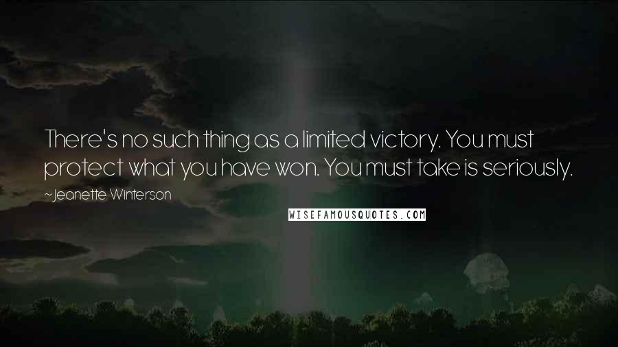 Jeanette Winterson Quotes: There's no such thing as a limited victory. You must protect what you have won. You must take is seriously.