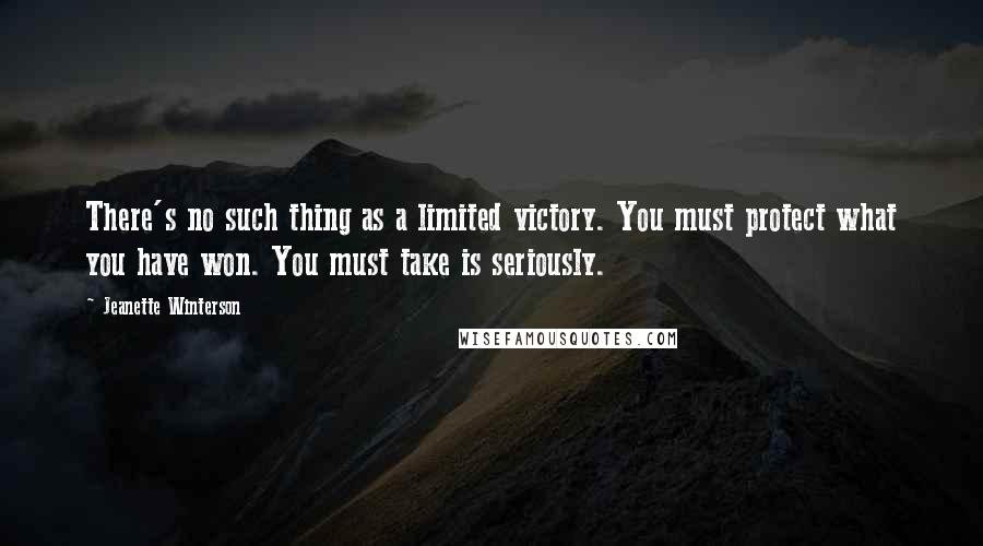 Jeanette Winterson Quotes: There's no such thing as a limited victory. You must protect what you have won. You must take is seriously.