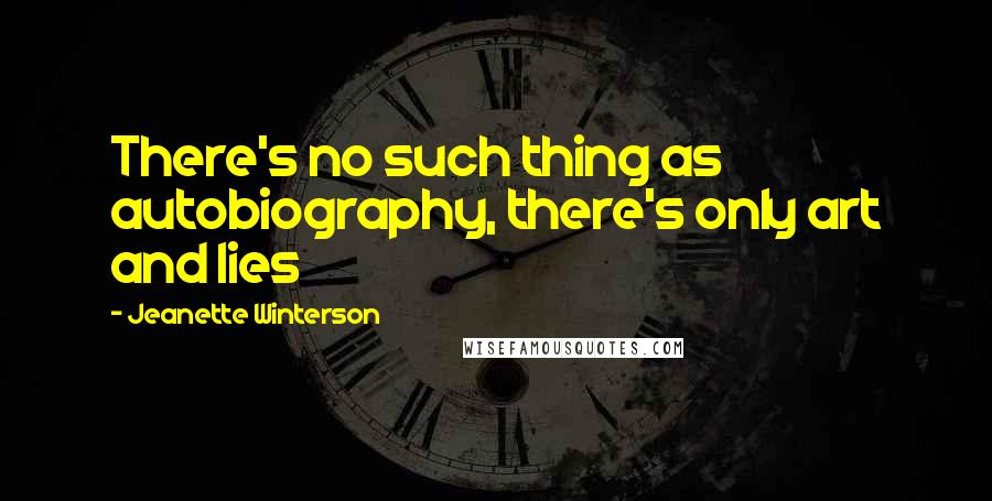 Jeanette Winterson Quotes: There's no such thing as autobiography, there's only art and lies
