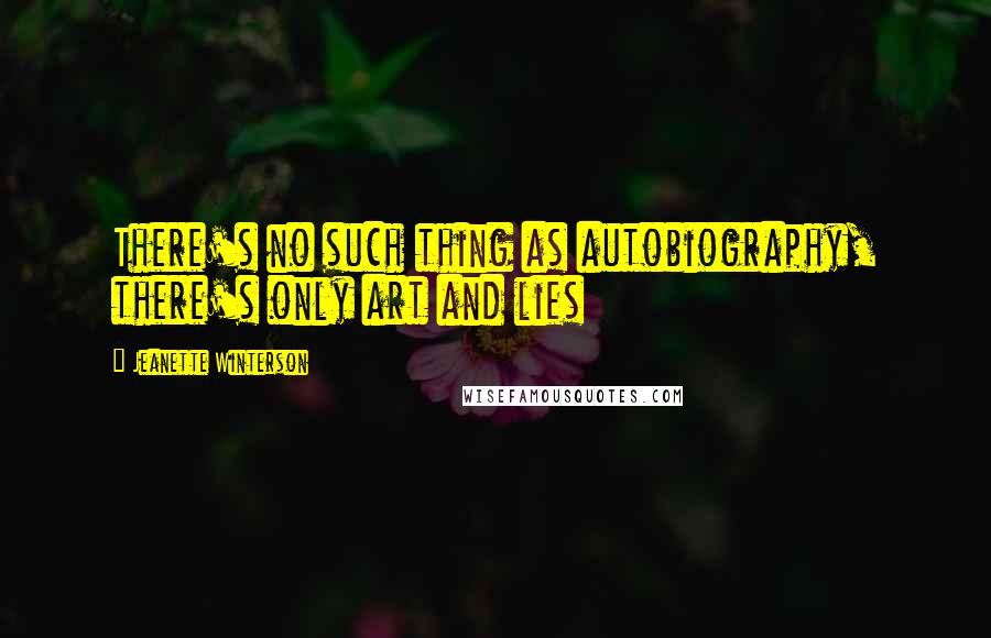 Jeanette Winterson Quotes: There's no such thing as autobiography, there's only art and lies