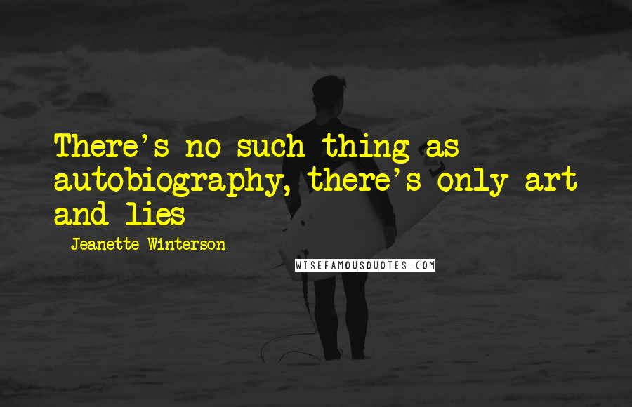 Jeanette Winterson Quotes: There's no such thing as autobiography, there's only art and lies