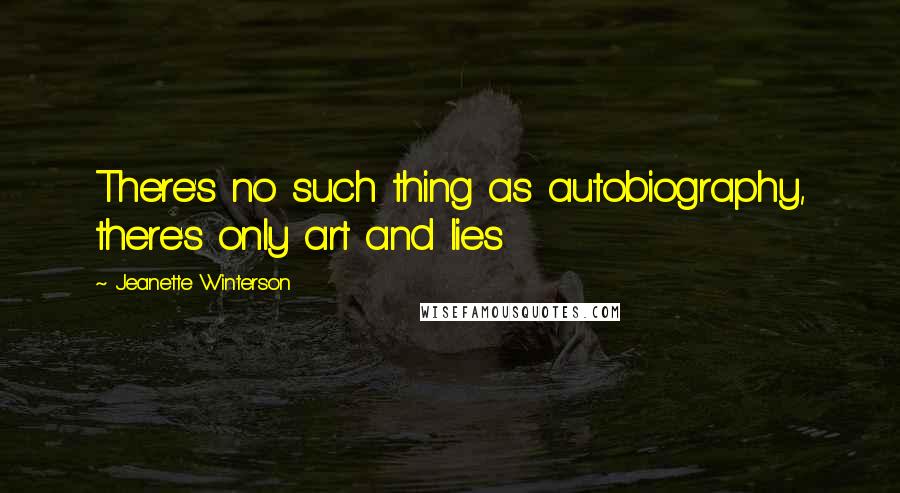 Jeanette Winterson Quotes: There's no such thing as autobiography, there's only art and lies