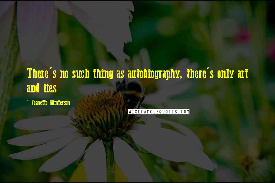 Jeanette Winterson Quotes: There's no such thing as autobiography, there's only art and lies