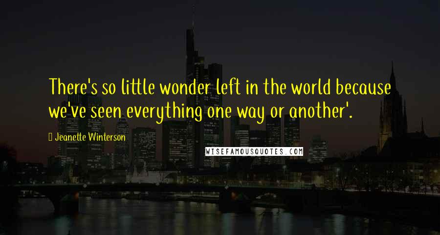 Jeanette Winterson Quotes: There's so little wonder left in the world because we've seen everything one way or another'.