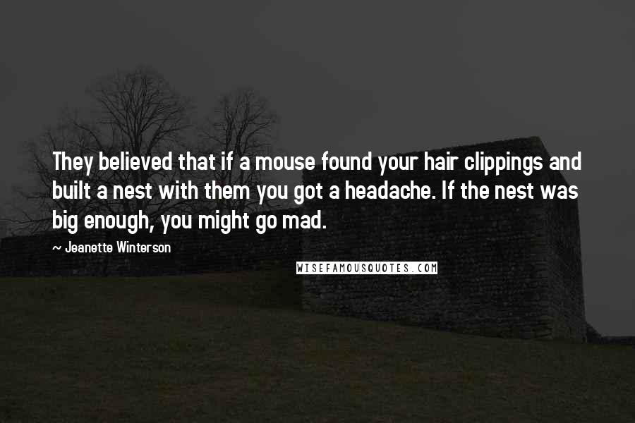 Jeanette Winterson Quotes: They believed that if a mouse found your hair clippings and built a nest with them you got a headache. If the nest was big enough, you might go mad.