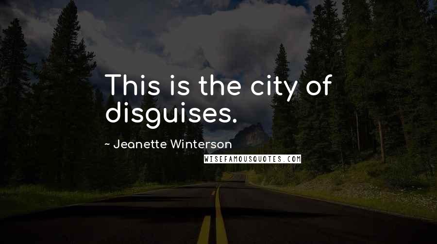 Jeanette Winterson Quotes: This is the city of disguises.