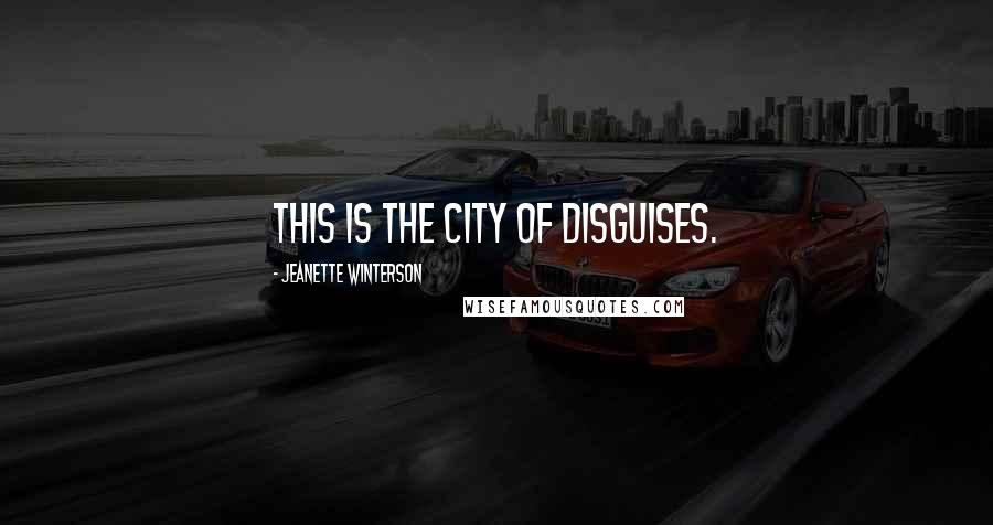 Jeanette Winterson Quotes: This is the city of disguises.