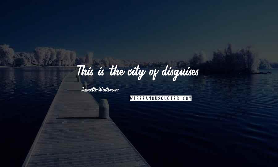 Jeanette Winterson Quotes: This is the city of disguises.