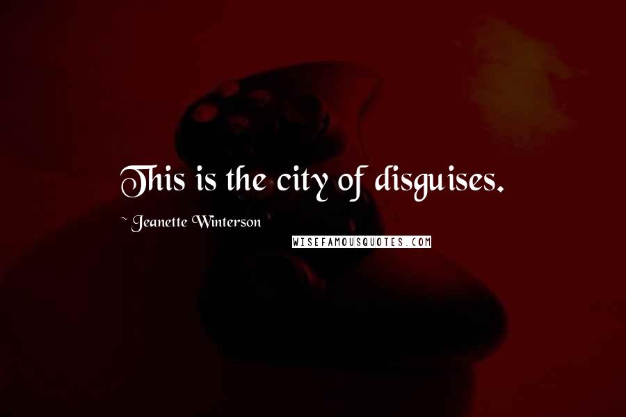 Jeanette Winterson Quotes: This is the city of disguises.