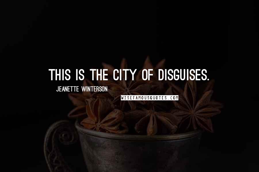 Jeanette Winterson Quotes: This is the city of disguises.