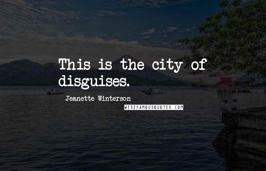 Jeanette Winterson Quotes: This is the city of disguises.