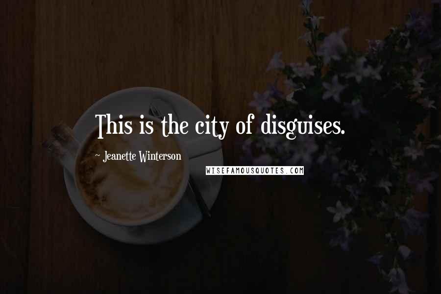 Jeanette Winterson Quotes: This is the city of disguises.