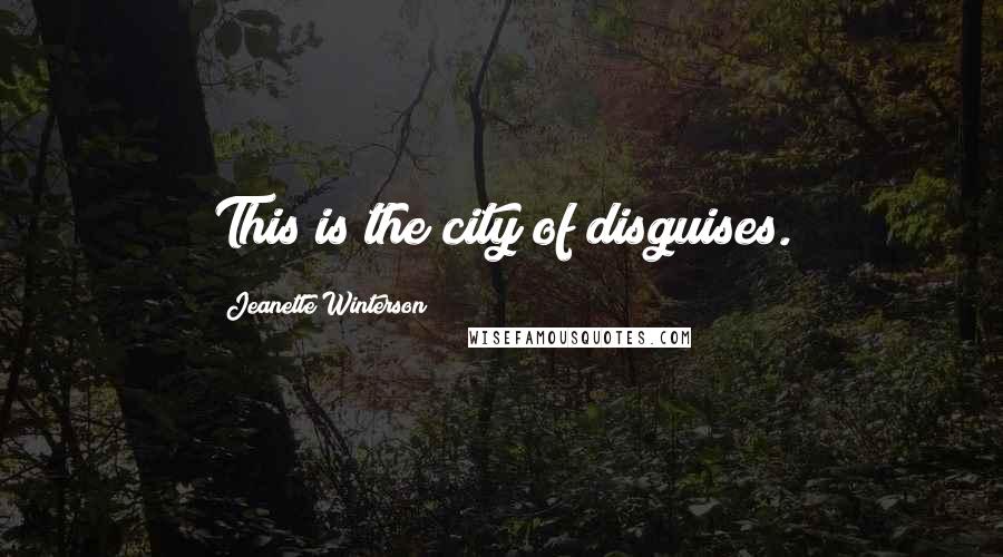 Jeanette Winterson Quotes: This is the city of disguises.