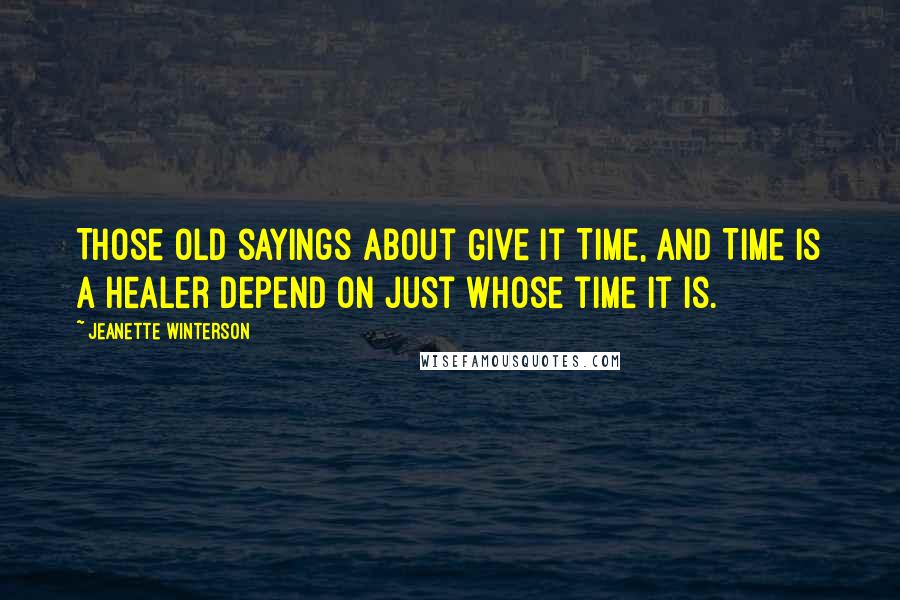 Jeanette Winterson Quotes: Those old sayings about Give It Time, and Time is a Healer depend on just whose time it is.