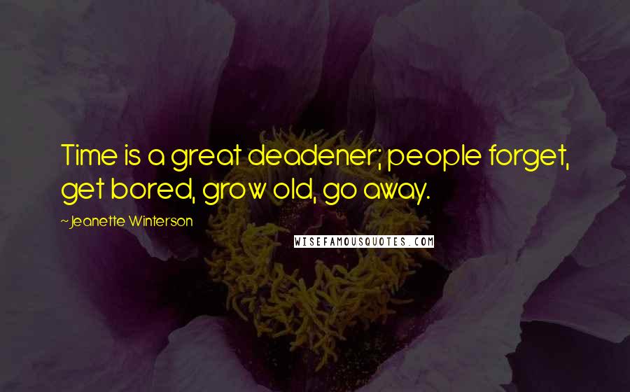 Jeanette Winterson Quotes: Time is a great deadener; people forget, get bored, grow old, go away.