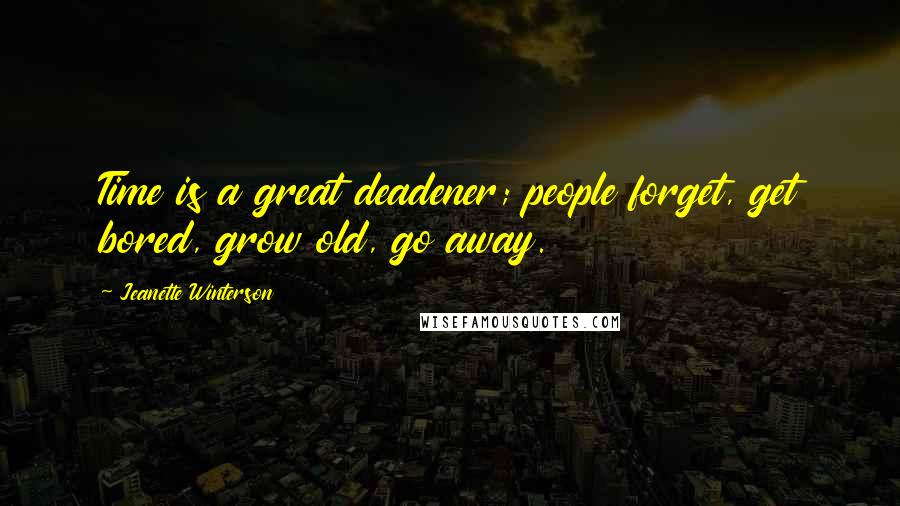 Jeanette Winterson Quotes: Time is a great deadener; people forget, get bored, grow old, go away.