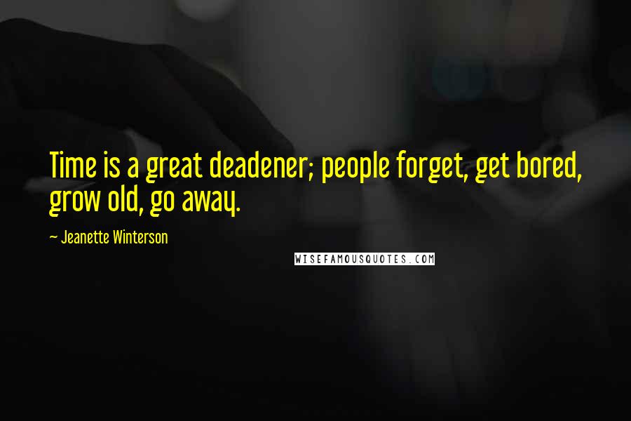 Jeanette Winterson Quotes: Time is a great deadener; people forget, get bored, grow old, go away.