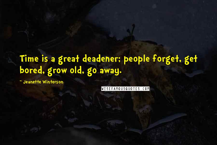 Jeanette Winterson Quotes: Time is a great deadener; people forget, get bored, grow old, go away.