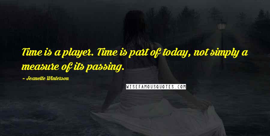 Jeanette Winterson Quotes: Time is a player. Time is part of today, not simply a measure of its passing.