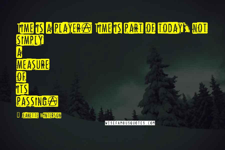 Jeanette Winterson Quotes: Time is a player. Time is part of today, not simply a measure of its passing.