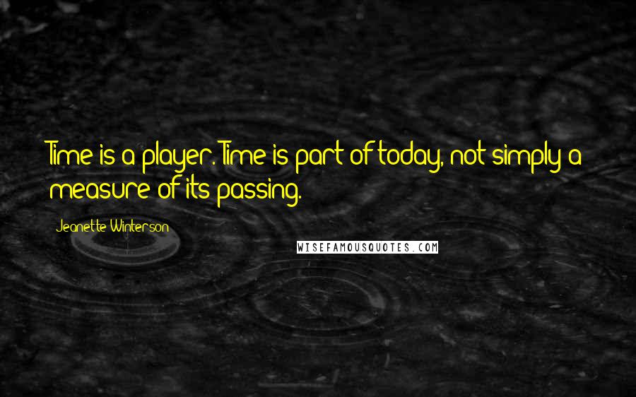 Jeanette Winterson Quotes: Time is a player. Time is part of today, not simply a measure of its passing.