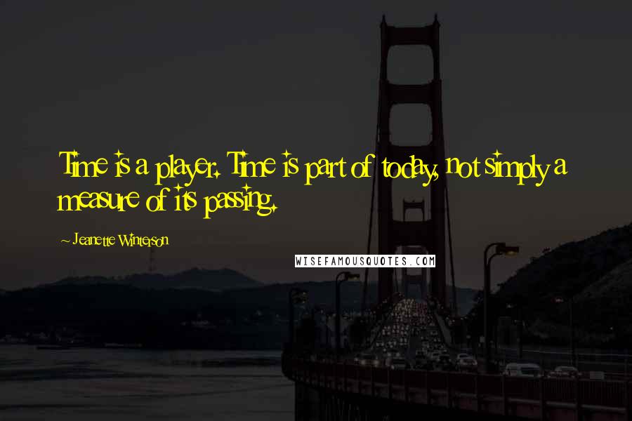 Jeanette Winterson Quotes: Time is a player. Time is part of today, not simply a measure of its passing.