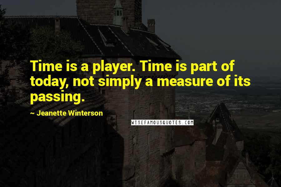 Jeanette Winterson Quotes: Time is a player. Time is part of today, not simply a measure of its passing.