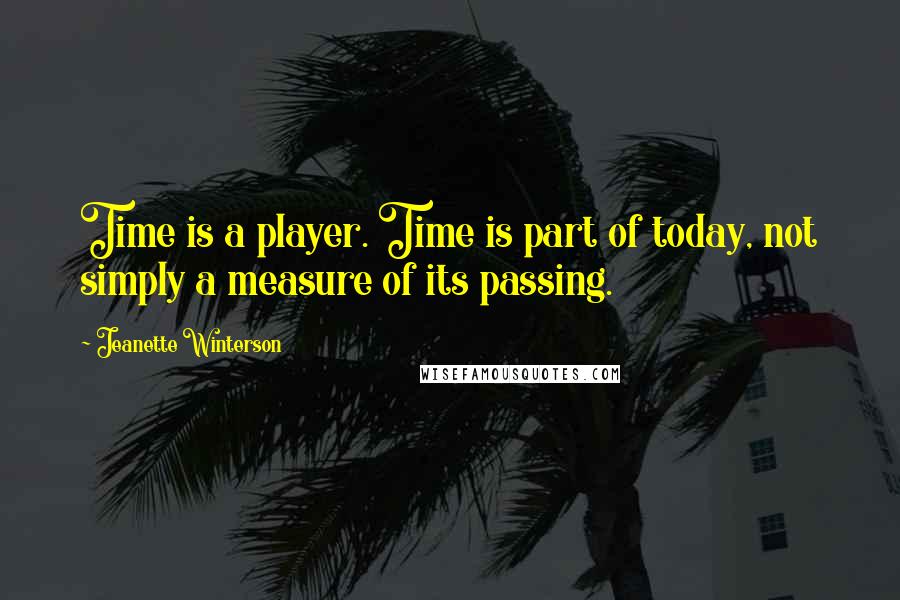Jeanette Winterson Quotes: Time is a player. Time is part of today, not simply a measure of its passing.