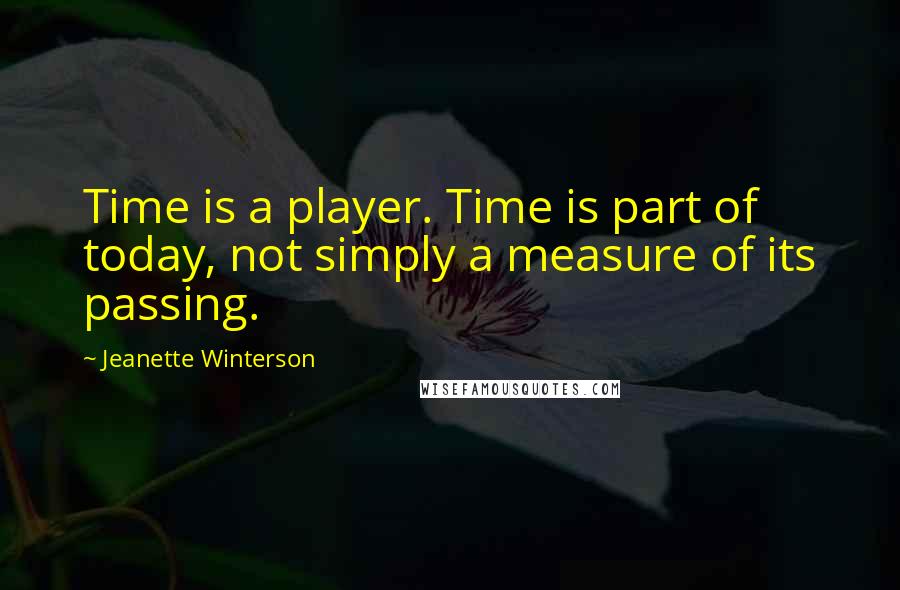 Jeanette Winterson Quotes: Time is a player. Time is part of today, not simply a measure of its passing.