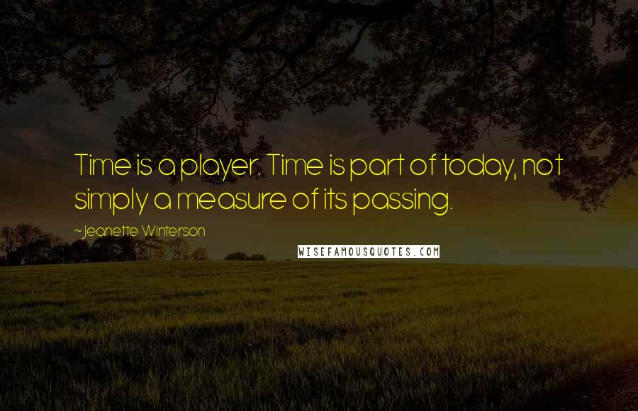 Jeanette Winterson Quotes: Time is a player. Time is part of today, not simply a measure of its passing.