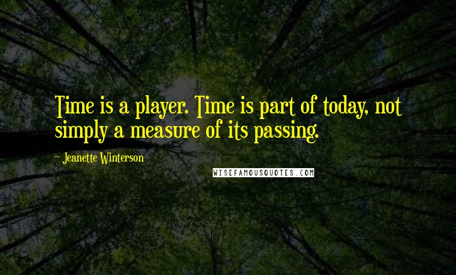 Jeanette Winterson Quotes: Time is a player. Time is part of today, not simply a measure of its passing.