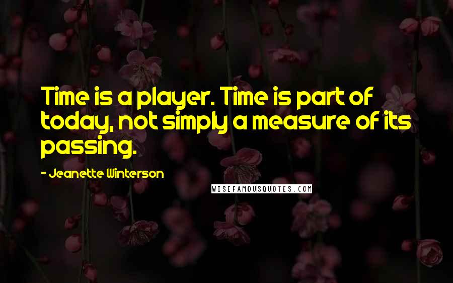 Jeanette Winterson Quotes: Time is a player. Time is part of today, not simply a measure of its passing.