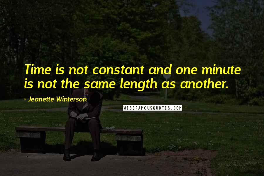 Jeanette Winterson Quotes: Time is not constant and one minute is not the same length as another.