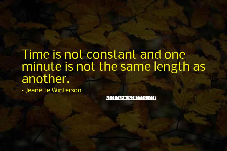 Jeanette Winterson Quotes: Time is not constant and one minute is not the same length as another.
