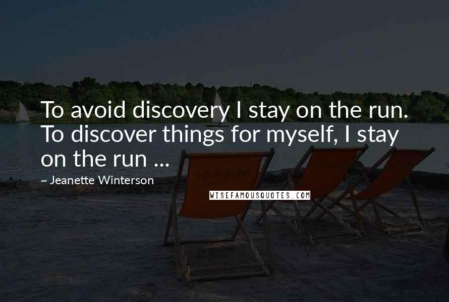 Jeanette Winterson Quotes: To avoid discovery I stay on the run. To discover things for myself, I stay on the run ...