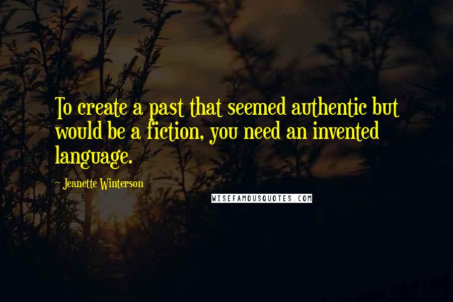 Jeanette Winterson Quotes: To create a past that seemed authentic but would be a fiction, you need an invented language.