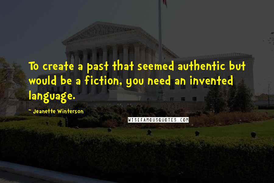 Jeanette Winterson Quotes: To create a past that seemed authentic but would be a fiction, you need an invented language.