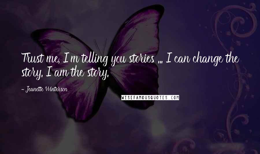 Jeanette Winterson Quotes: Trust me, I'm telling you stories ... I can change the story. I am the story.
