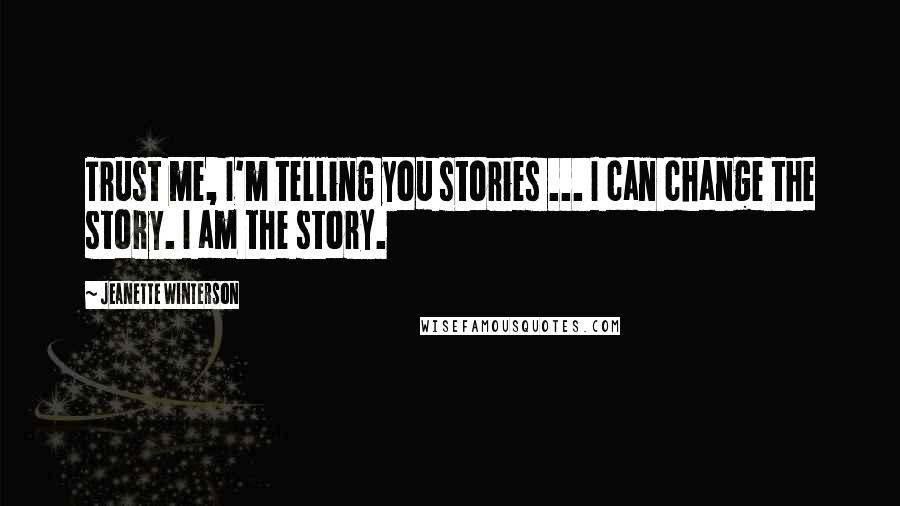 Jeanette Winterson Quotes: Trust me, I'm telling you stories ... I can change the story. I am the story.
