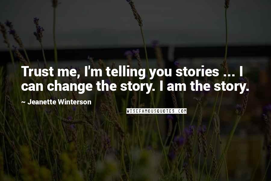 Jeanette Winterson Quotes: Trust me, I'm telling you stories ... I can change the story. I am the story.