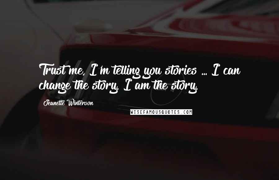 Jeanette Winterson Quotes: Trust me, I'm telling you stories ... I can change the story. I am the story.