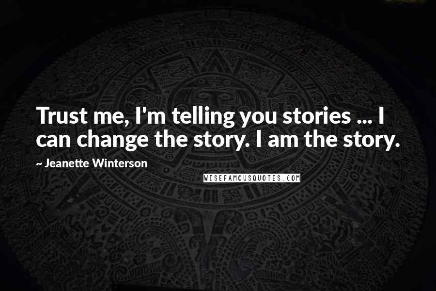 Jeanette Winterson Quotes: Trust me, I'm telling you stories ... I can change the story. I am the story.