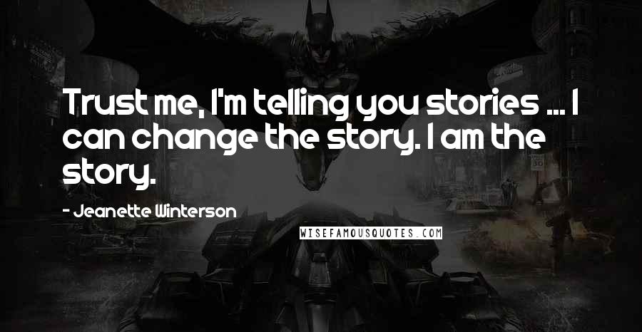 Jeanette Winterson Quotes: Trust me, I'm telling you stories ... I can change the story. I am the story.