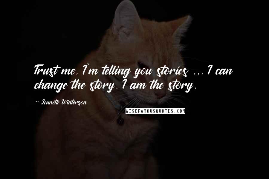 Jeanette Winterson Quotes: Trust me, I'm telling you stories ... I can change the story. I am the story.