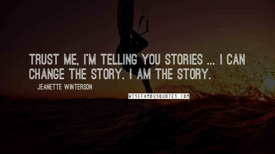 Jeanette Winterson Quotes: Trust me, I'm telling you stories ... I can change the story. I am the story.