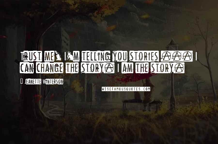Jeanette Winterson Quotes: Trust me, I'm telling you stories ... I can change the story. I am the story.