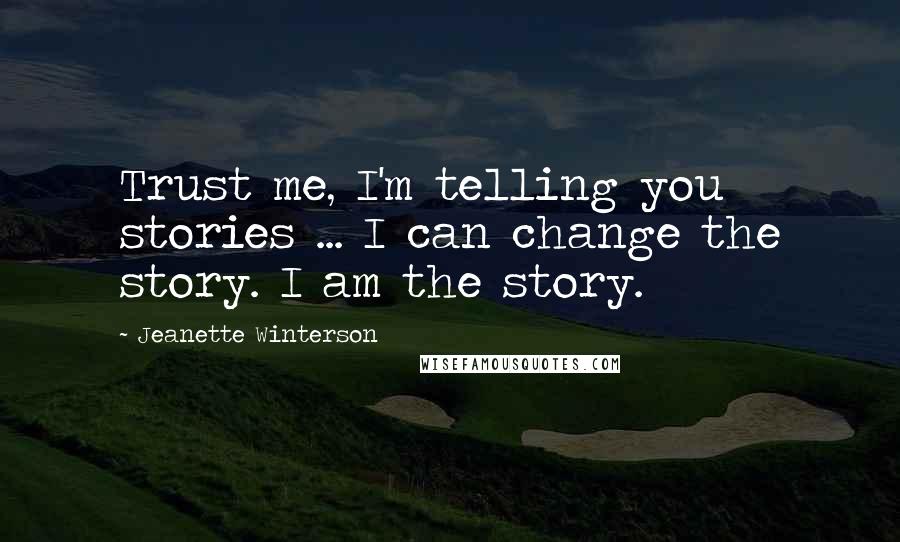 Jeanette Winterson Quotes: Trust me, I'm telling you stories ... I can change the story. I am the story.