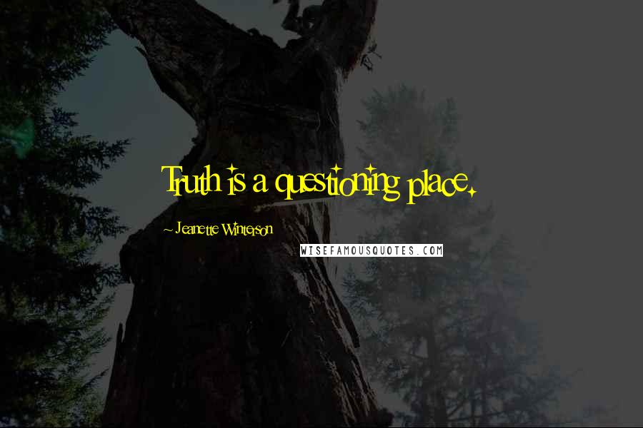 Jeanette Winterson Quotes: Truth is a questioning place.